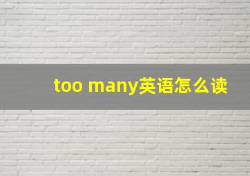 too many英语怎么读